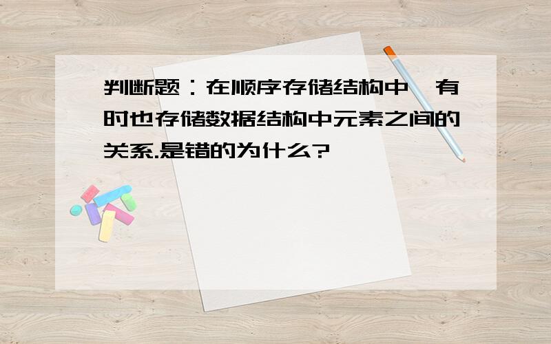 判断题：在顺序存储结构中,有时也存储数据结构中元素之间的关系.是错的为什么?