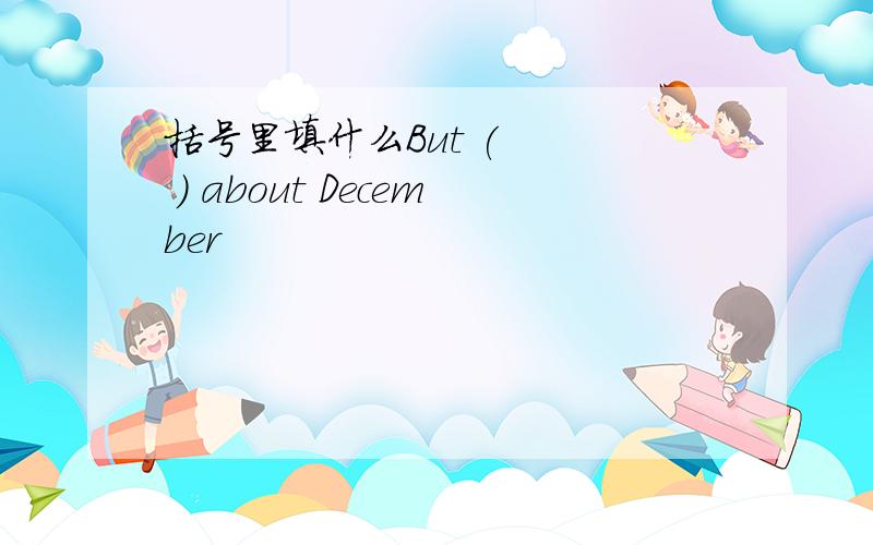 括号里填什么But (    ) about December