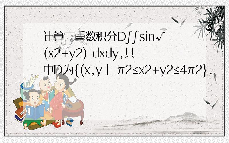 计算二重数积分D∫∫sin√(x2+y2) dxdy,其中D为{(x,y| π2≤x2+y2≤4π2}.