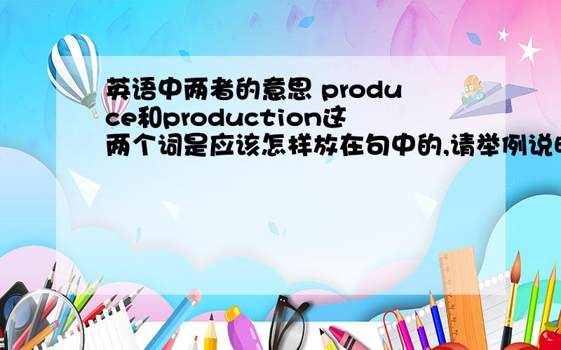 英语中两者的意思 produce和production这两个词是应该怎样放在句中的,请举例说明,