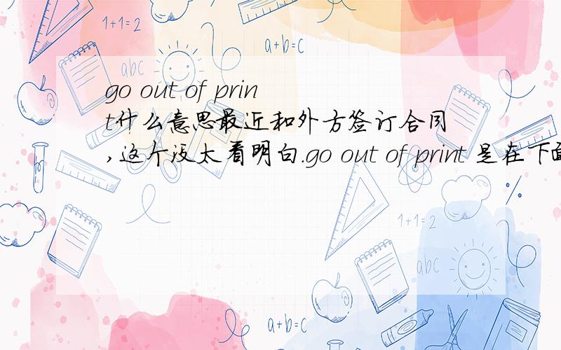 go out of print什么意思最近和外方签订合同,这个没太看明白.go out of print 是在下面这段话里是停止印刷吗?更希望大家能帮我把这整个一段话看看是什么意思,谢谢Should the edition of the Work published