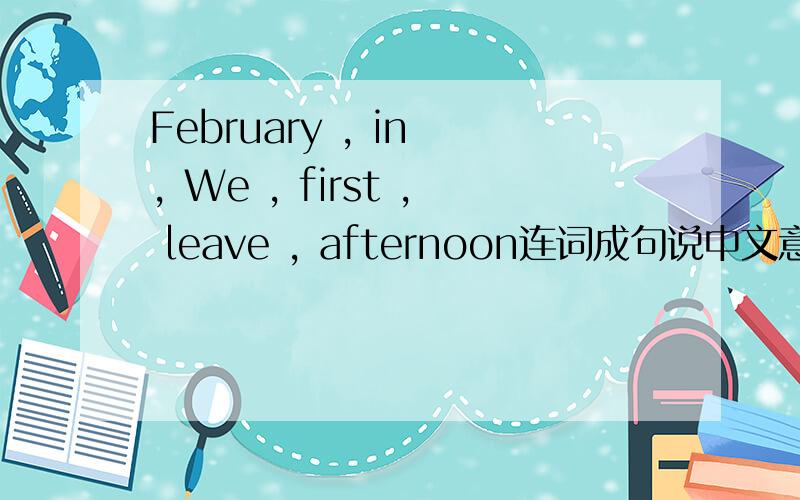 February , in , We , first , leave , afternoon连词成句说中文意思