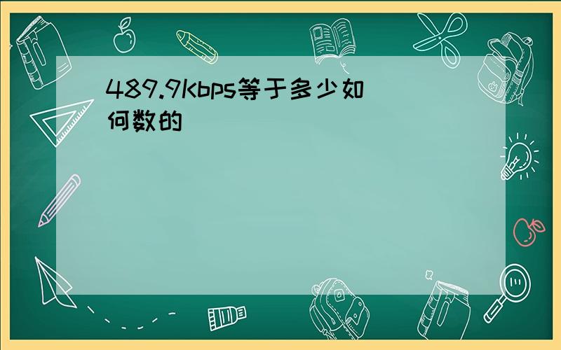 489.9Kbps等于多少如何数的