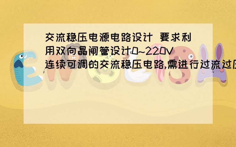 交流稳压电源电路设计 要求利用双向晶闸管设计0~220V连续可调的交流稳压电路,需进行过流过压保护.求电路图和所需元件,