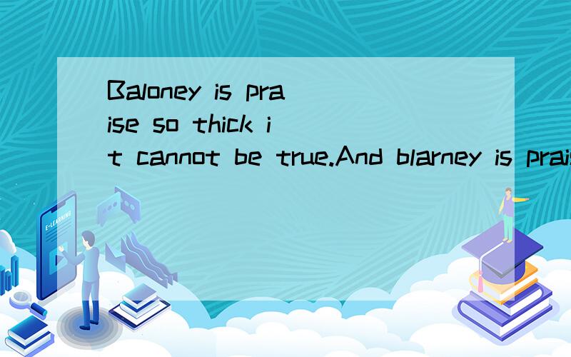 Baloney is praise so thick it cannot be true.And blarney is praise so thin we like it.”怎么翻译啊?