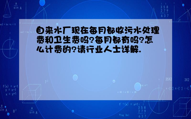 自来水厂现在每月都收污水处理费和卫生费吗?每月都有吗?怎么计费的?请行业人士详解.