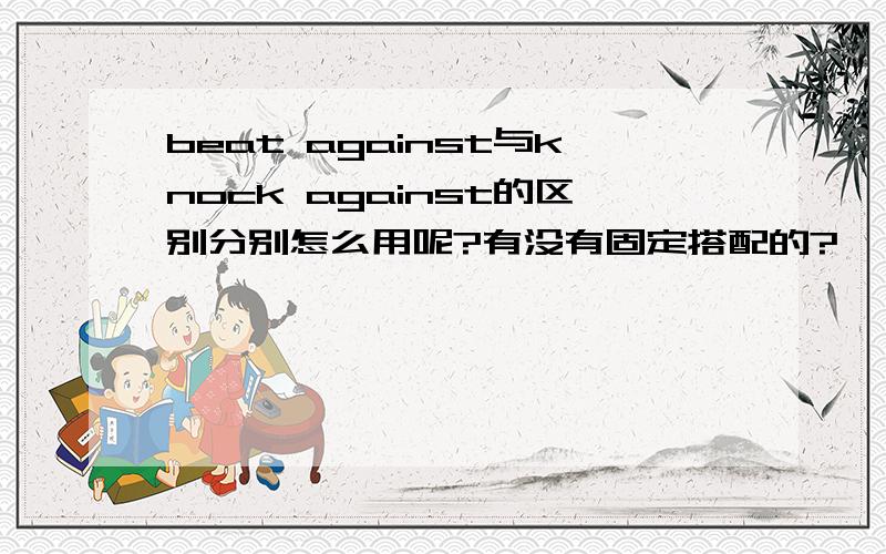 beat against与knock against的区别分别怎么用呢?有没有固定搭配的?