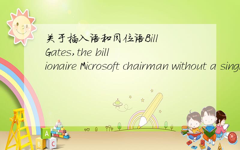 关于插入语和同位语Bill Gates,the billionaire Microsoft chairman without a single earned university degree,is ...后面的部分就不写了,前面这句话老师讲是插入语,我感觉说是同位语也是对的呀,到底如何区别呢?