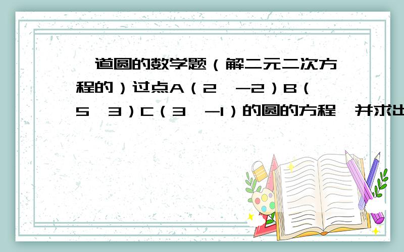 一道圆的数学题（解二元二次方程的）过点A（2,-2）B（5,3）C（3,-1）的圆的方程,并求出圆心和半径.