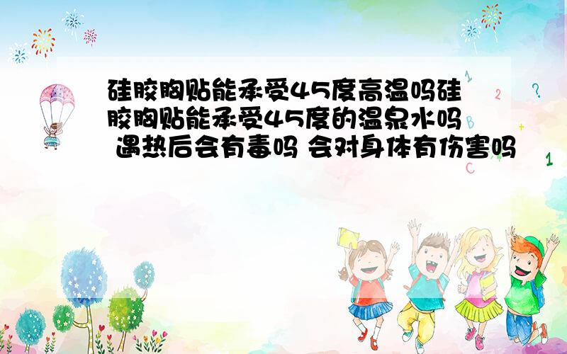 硅胶胸贴能承受45度高温吗硅胶胸贴能承受45度的温泉水吗 遇热后会有毒吗 会对身体有伤害吗