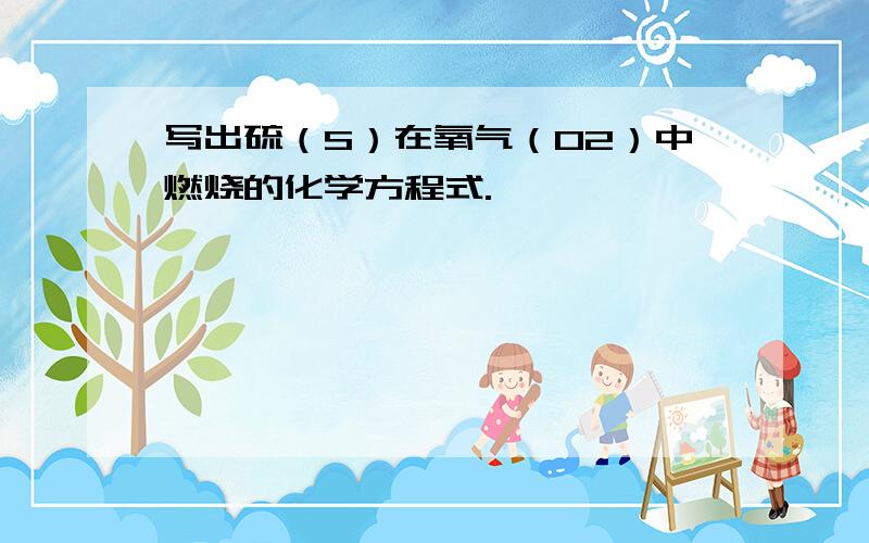 写出硫（S）在氧气（O2）中燃烧的化学方程式.