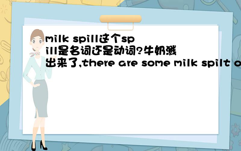 milk spill这个spill是名词还是动词?牛奶溅出来了,there are some milk spilt on the fllor