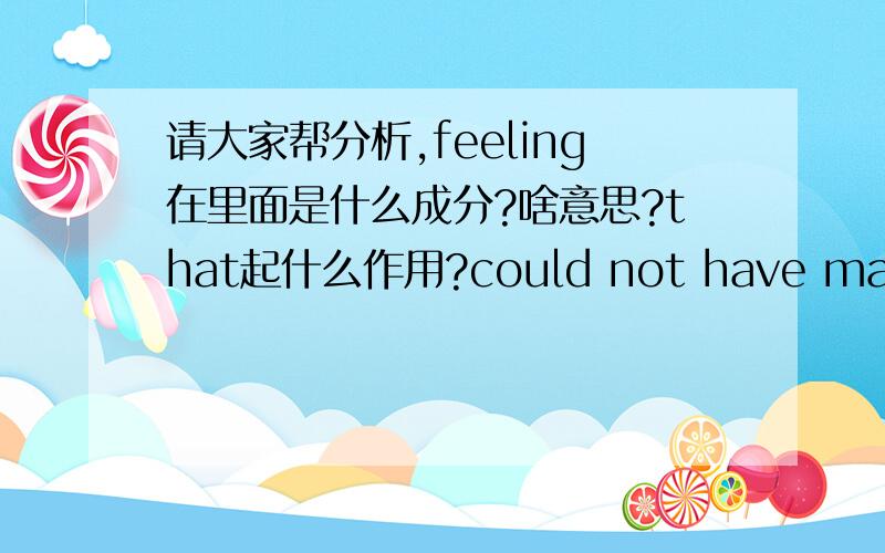 请大家帮分析,feeling在里面是什么成分?啥意思?that起什么作用?could not have made 这是什么时态?The girl asked to see a timetable,feeling sure that her father could not have made such a mistake.整句怎么翻译?