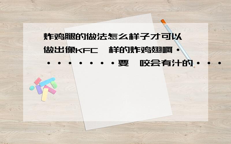 炸鸡腿的做法怎么样子才可以 做出像KFC一样的炸鸡翅啊········要一咬会有汁的···