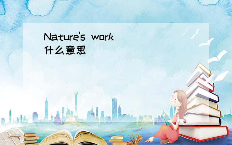 Nature's work 什么意思