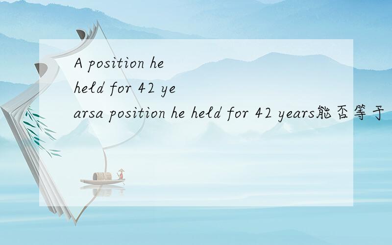 A position he held for 42 yearsa position he held for 42 years能否等于 a position(where/which/that) he held for 42 years