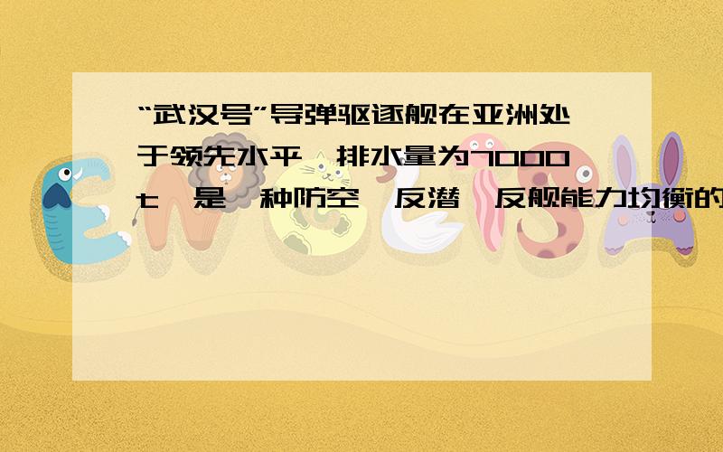 “武汉号”导弹驱逐舰在亚洲处于领先水平,排水量为7000t,是一种防空、反潜、反舰能力均衡的远洋驱逐舰.2009年夏天,“武汉号”参加了我国海军军事演习.(1)舰艇雷达上的天线起什么作用?(2)