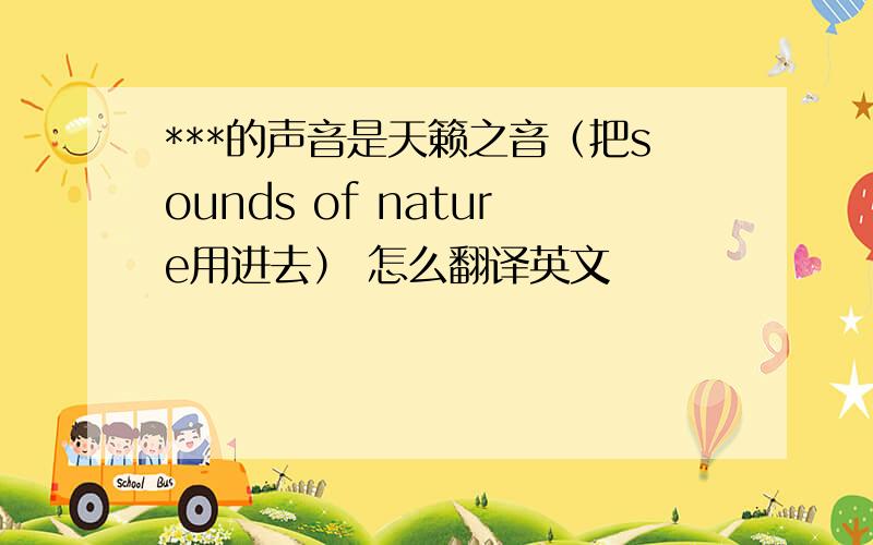 ***的声音是天籁之音（把sounds of nature用进去） 怎么翻译英文