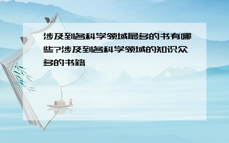 涉及到各科学领域最多的书有哪些?涉及到各科学领域的知识众多的书籍