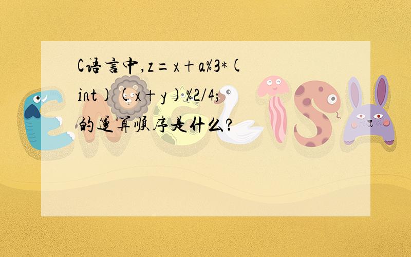 C语言中,z=x+a%3*(int)(x+y)%2/4;的运算顺序是什么?