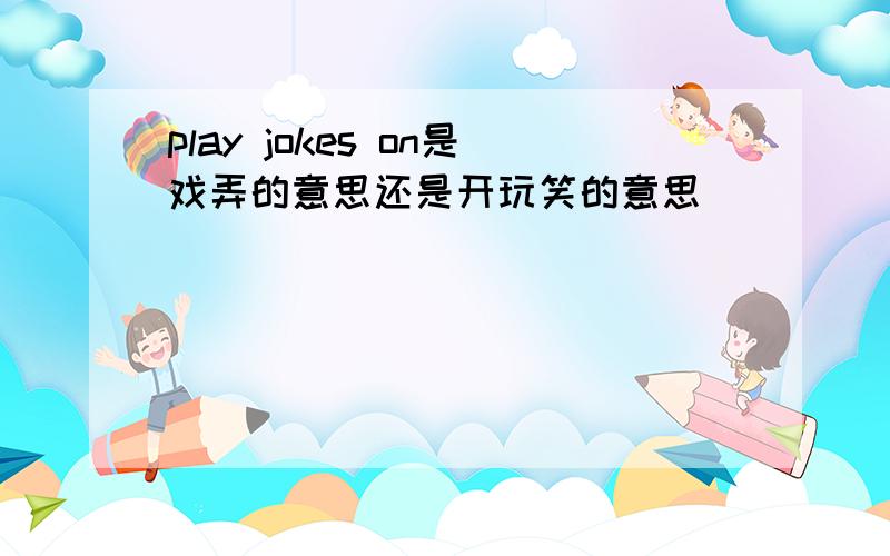 play jokes on是戏弄的意思还是开玩笑的意思