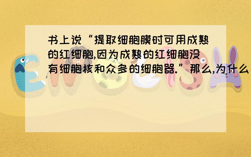 书上说“提取细胞膜时可用成熟的红细胞,因为成熟的红细胞没有细胞核和众多的细胞器.”那么,为什么不可以用未成熟的红细胞来提取细胞膜呢?未成熟的红细胞与成熟的红细胞有什么区别?