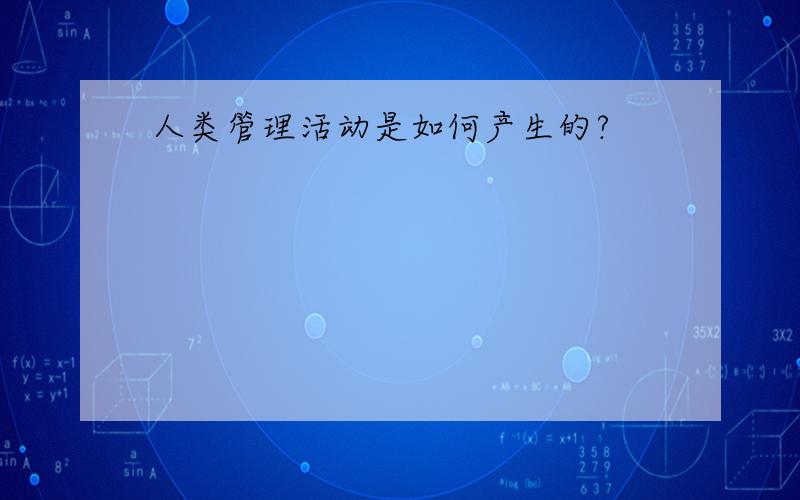 人类管理活动是如何产生的?