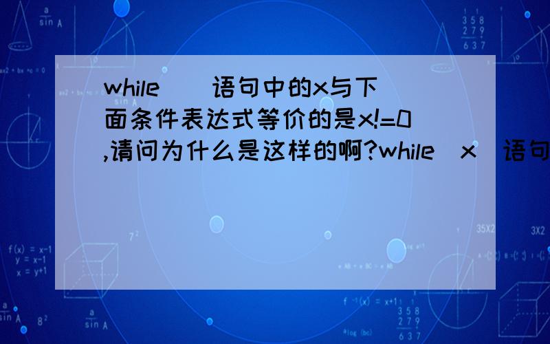 while()语句中的x与下面条件表达式等价的是x!=0,请问为什么是这样的啊?while(x)语句中的x与x!=0等价,请问为什么是这样的啊?