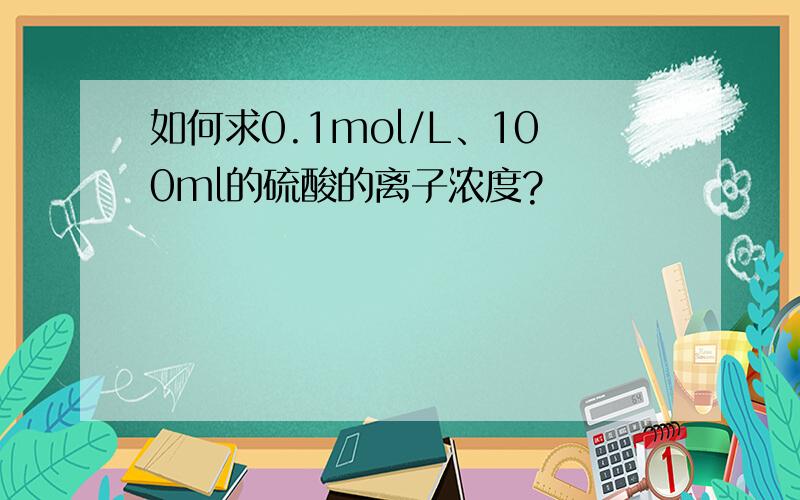 如何求0.1mol/L、100ml的硫酸的离子浓度?