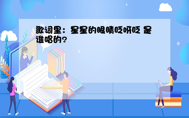 歌词里：星星的眼睛眨呀眨 是谁唱的?