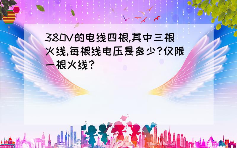 380V的电线四根,其中三根火线,每根线电压是多少?仅限一根火线?