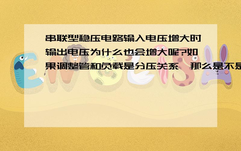 串联型稳压电路输入电压增大时输出电压为什么也会增大呢?如果调整管和负载是分压关系,那么是不是调整管集电极上电流就增大?集电极上的电流不是只受基极电流的控制吗?