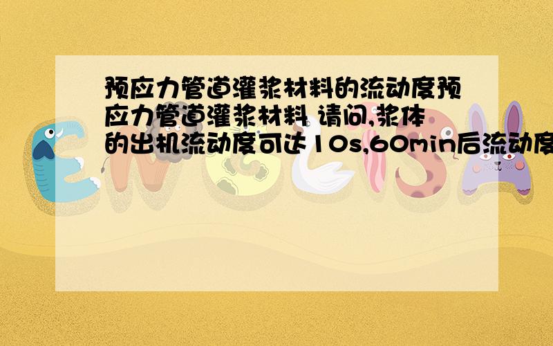 预应力管道灌浆材料的流动度预应力管道灌浆材料 请问,浆体的出机流动度可达10s,60min后流动度仍保持在25s以内.流动度是怎么测的?单位是秒?