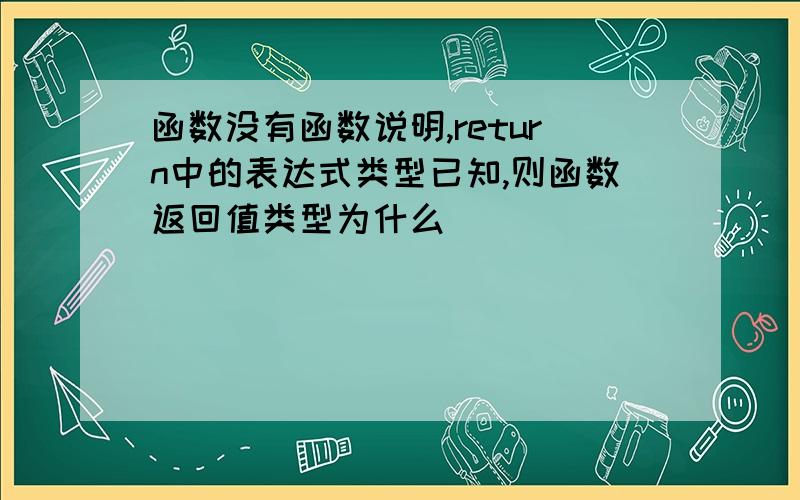 函数没有函数说明,return中的表达式类型已知,则函数返回值类型为什么