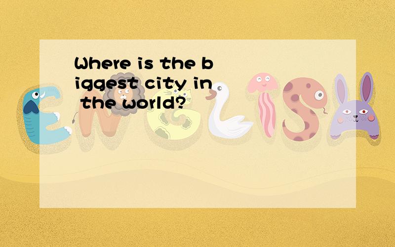 Where is the biggest city in the world?