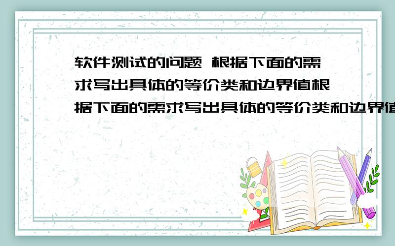 软件测试的问题 根据下面的需求写出具体的等价类和边界值根据下面的需求写出具体的等价类和边界值 从数据库中检索数据并显示在页面上,要求检索结果分页显示,每页仅显示10条数据,共显