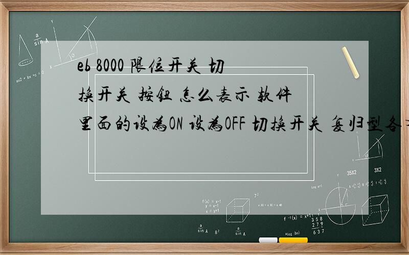 eb 8000 限位开关 切换开关 按钮 怎么表示 软件里面的设为ON 设为OFF 切换开关 复归型各有什么含义?