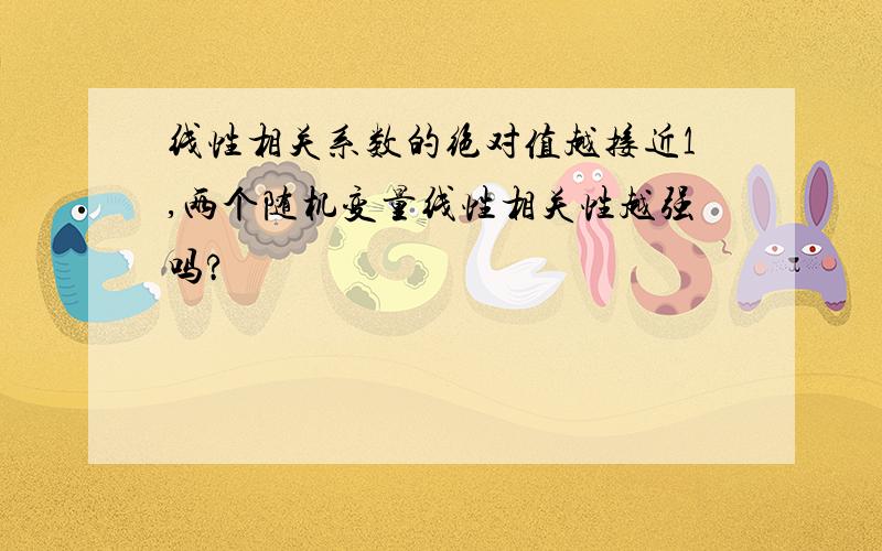 线性相关系数的绝对值越接近1,两个随机变量线性相关性越强吗?