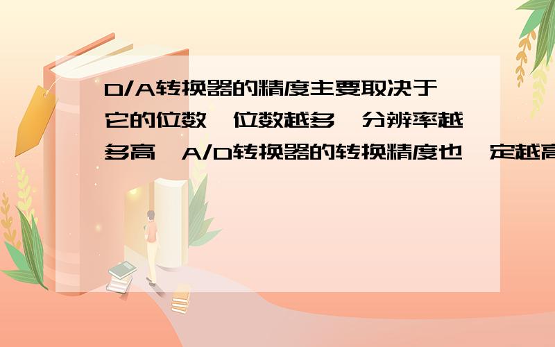 D/A转换器的精度主要取决于它的位数,位数越多,分辨率越多高,A/D转换器的转换精度也一定越高.这句话对吗?