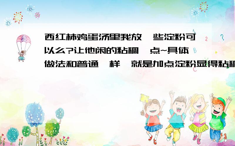 西红柿鸡蛋汤里我放一些淀粉可以么?让他闲的粘稠一点~具体做法和普通一样,就是加点淀粉显得粘稠~