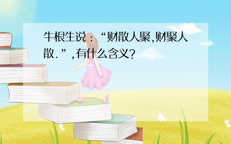 牛根生说：“财散人聚,财聚人散.”,有什么含义?