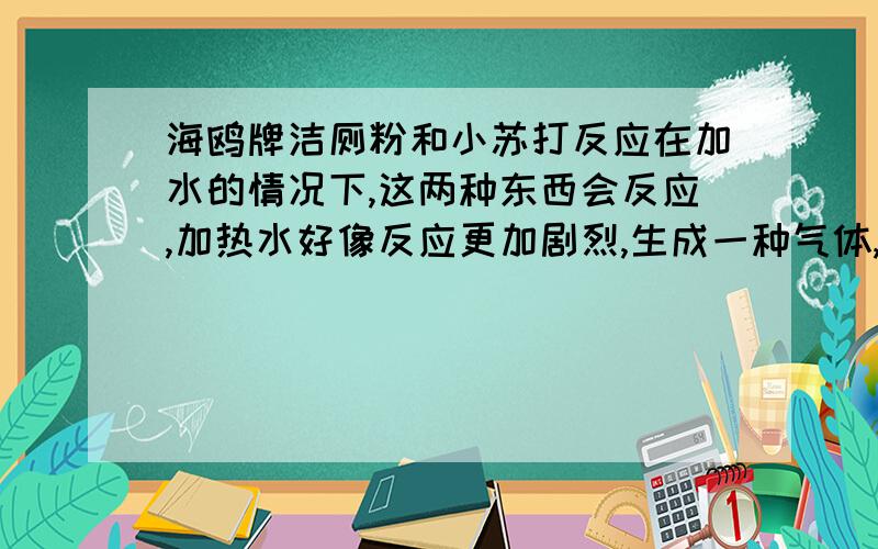 海鸥牌洁厕粉和小苏打反应在加水的情况下,这两种东西会反应,加热水好像反应更加剧烈,生成一种气体,貌似是CO2,反应后留下黄色的液体.洁厕粉的成分是什么?产生的气体究竟是不是CO2?留下