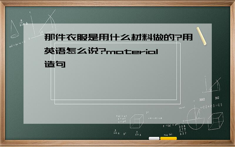 那件衣服是用什么材料做的?用英语怎么说?material造句