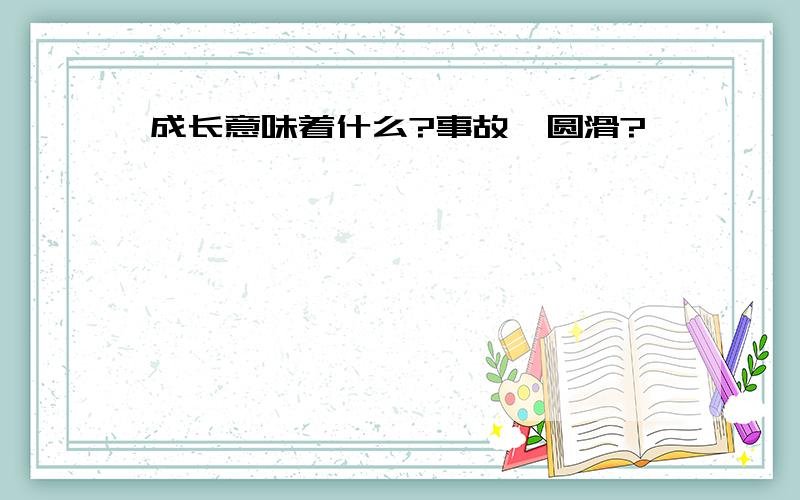 成长意味着什么?事故,圆滑?