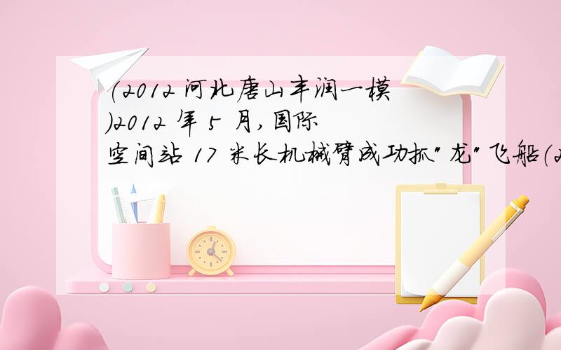 (2012 河北唐山丰润一模)2012 年 5 月,国际空间站 17 米长机械臂成功抓