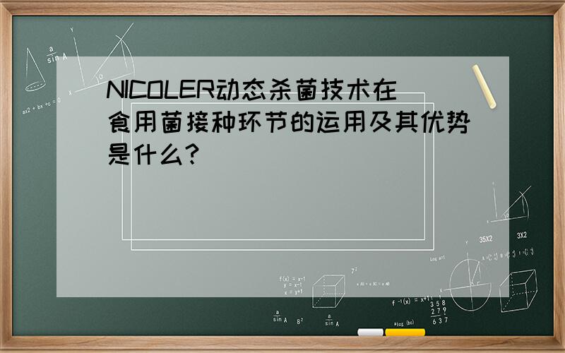 NICOLER动态杀菌技术在食用菌接种环节的运用及其优势是什么?