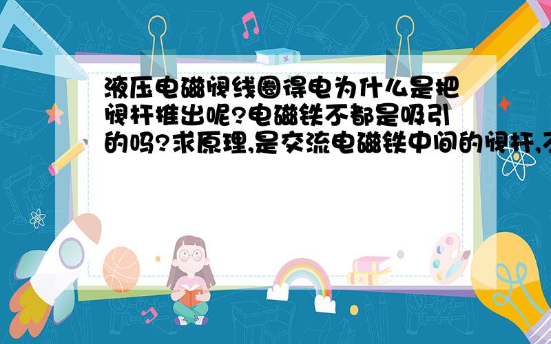 液压电磁阀线圈得电为什么是把阀杆推出呢?电磁铁不都是吸引的吗?求原理,是交流电磁铁中间的阀杆,不是阀芯,电磁铁带电推动阀杆往外,阀杆推动阀芯换向.