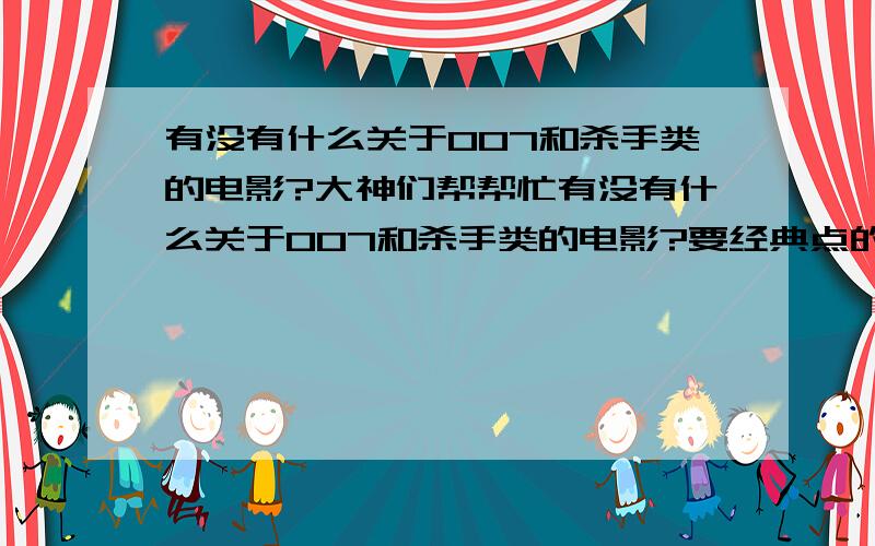 有没有什么关于007和杀手类的电影?大神们帮帮忙有没有什么关于007和杀手类的电影?要经典点的,别浪费我时间