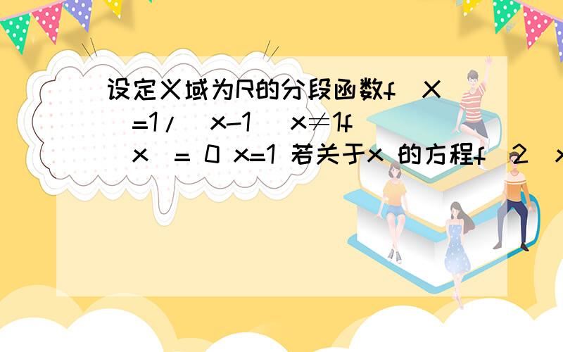 设定义域为R的分段函数f(X)=1/|x-1| x≠1f(x)= 0 x=1 若关于x 的方程f^2(x)+bf(x)+c=0有3个不同的实数解x1 x2 x3则(x1+x2+x3)^2=?