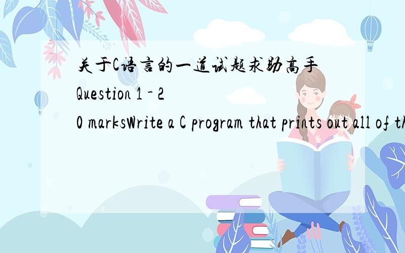 关于C语言的一道试题求助高手Question 1 - 20 marksWrite a C program that prints out all of the different ways of obtaining 1 (1 pound) using coins of values 1pence,2 pence,5 pence.Indicate how many possibilities have been found.The output